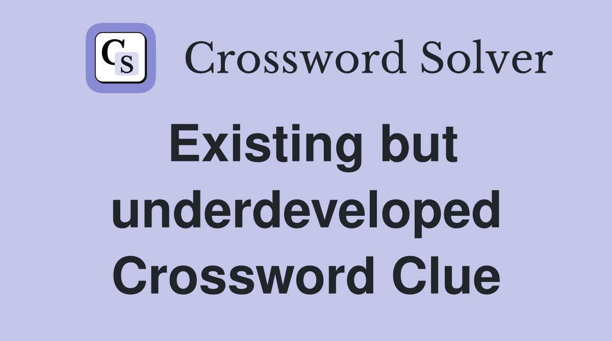 Existing but underdeveloped Crossword Clue