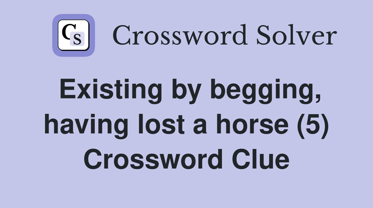 Existing by begging, having lost a horse (5) Crossword Clue