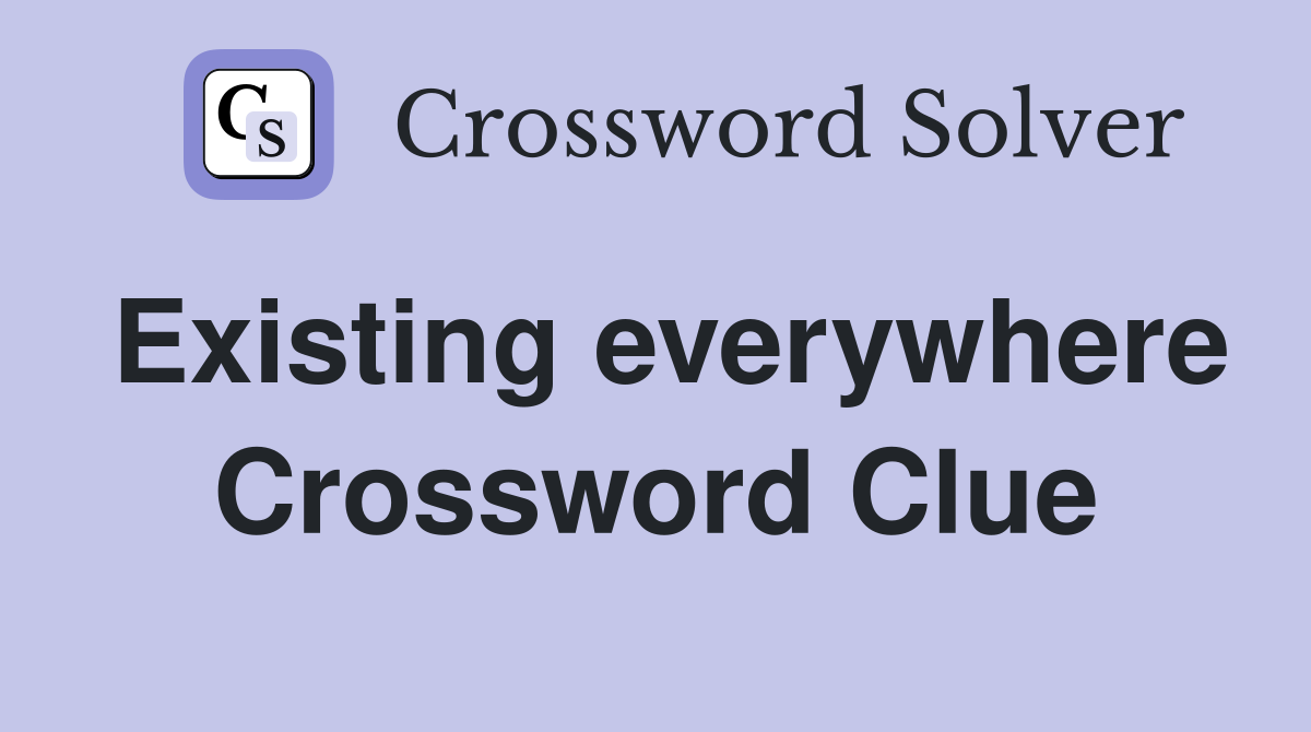 Existing everywhere Crossword Clue