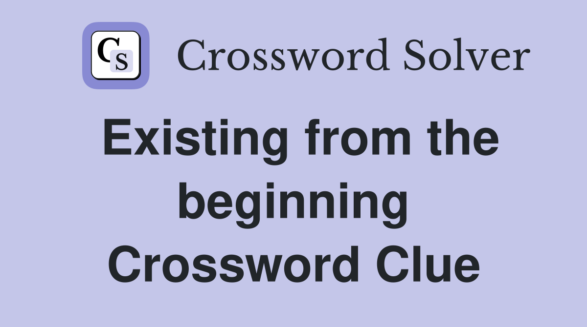 Existing from the beginning Crossword Clue