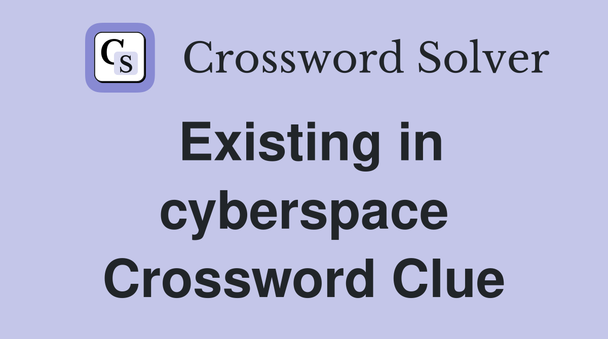 Existing in cyberspace Crossword Clue