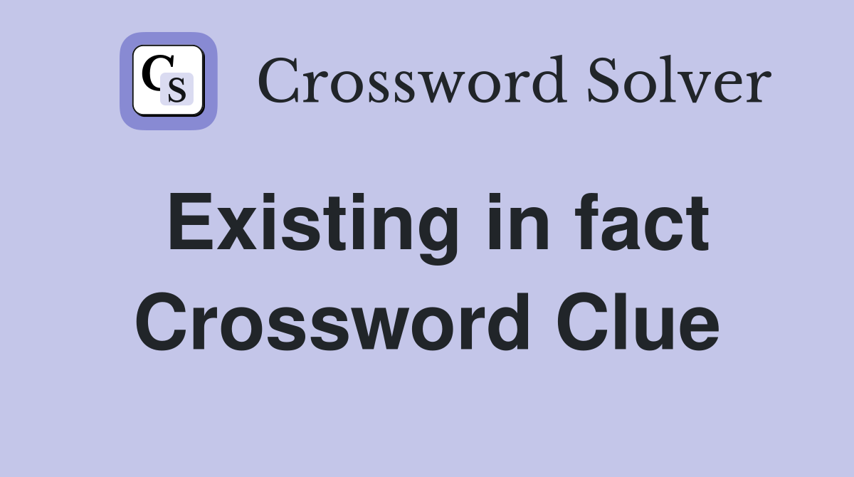 Existing in fact Crossword Clue