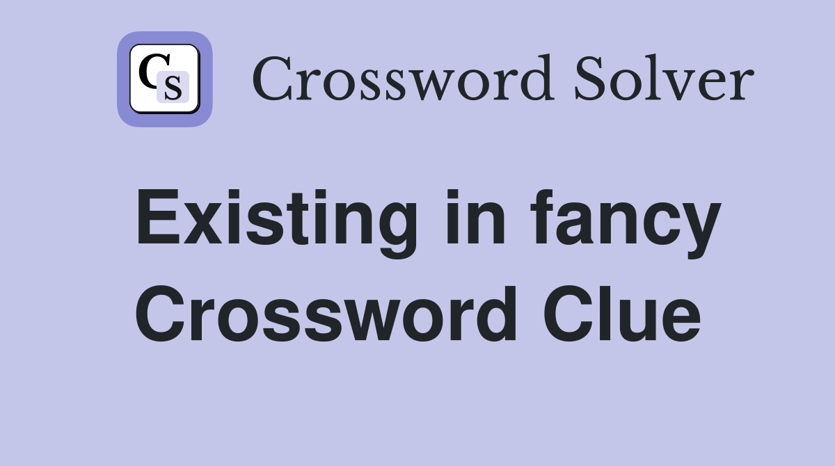 Existing in fancy Crossword Clue