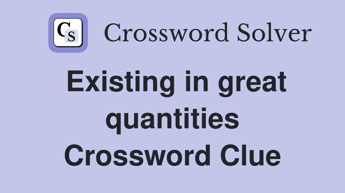 Existing in great quantities Crossword Clue