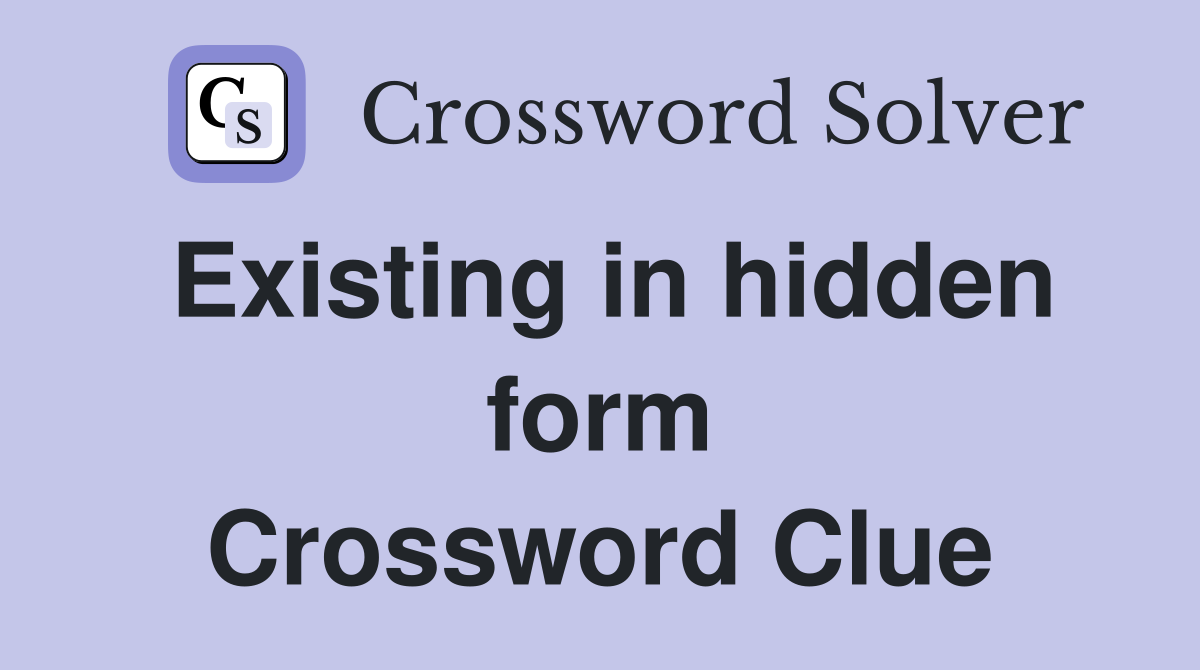 Existing in hidden form Crossword Clue