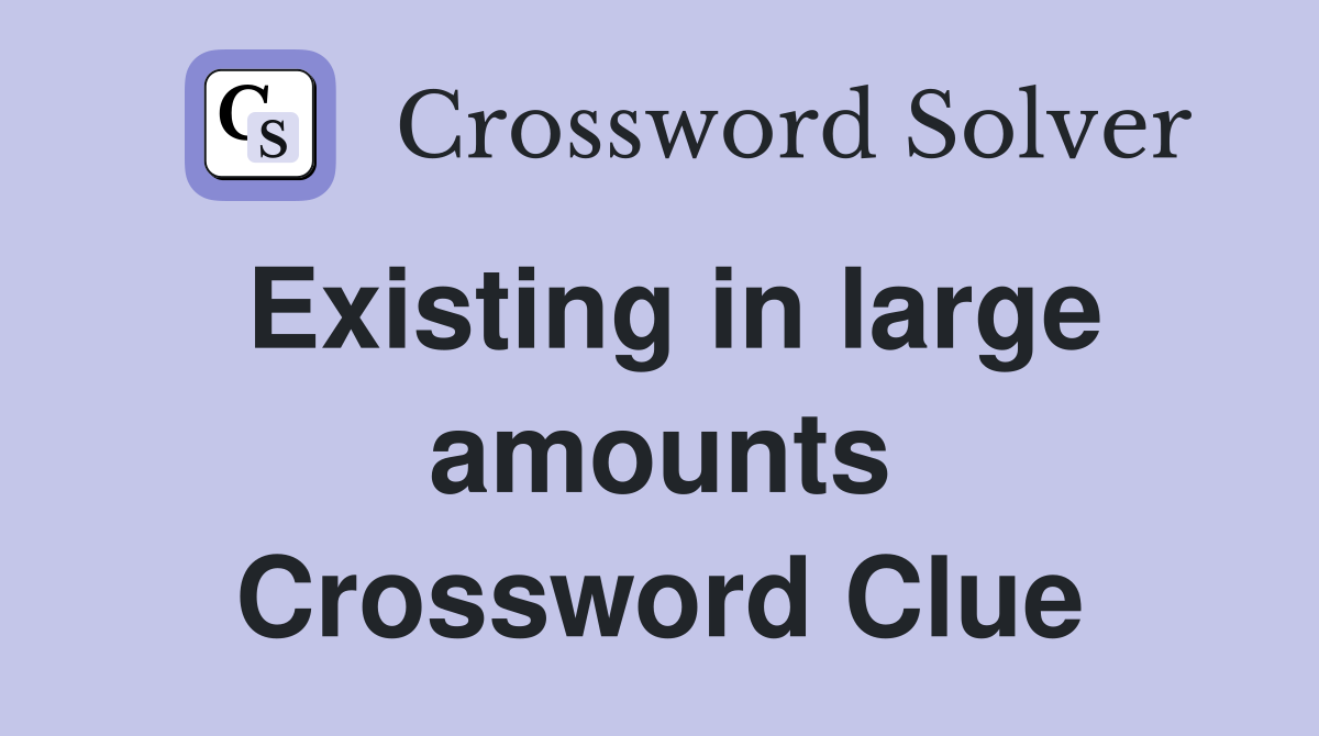 Existing in large amounts Crossword Clue