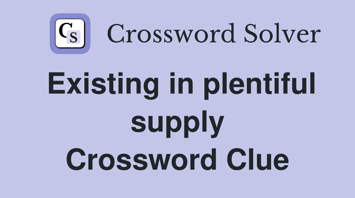 Existing in plentiful supply Crossword Clue