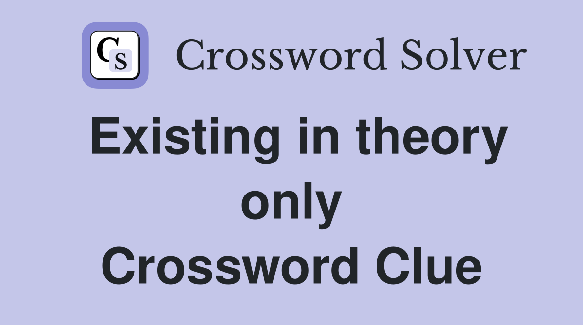 Existing in theory only Crossword Clue