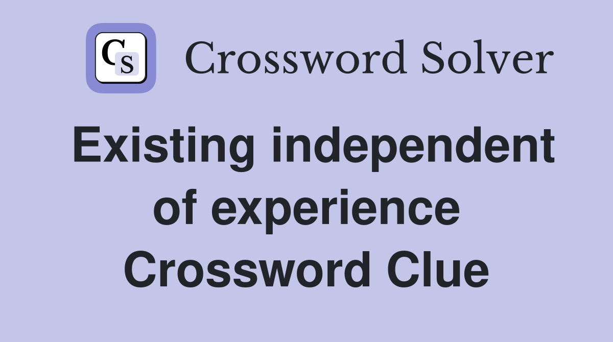Existing independent of experience Crossword Clue