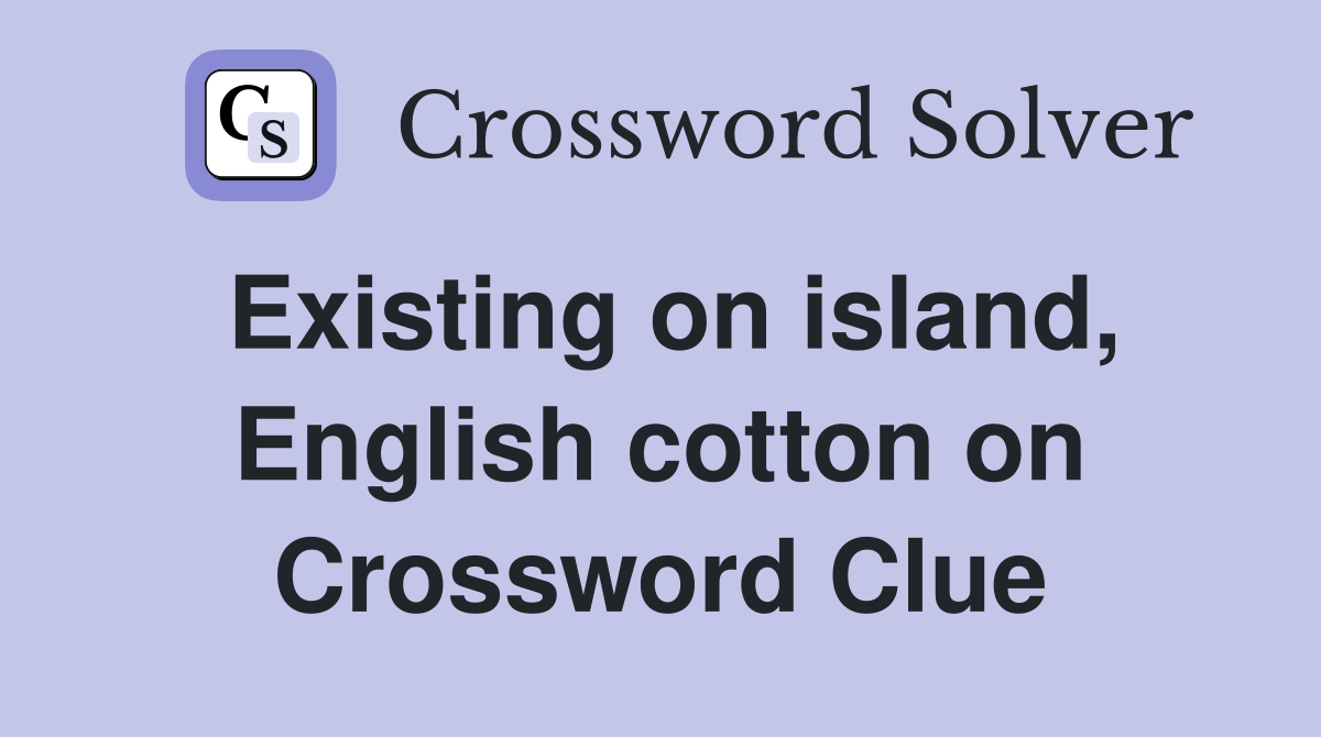 Existing on island, English cotton on Crossword Clue