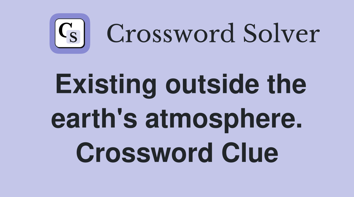 Existing outside the earth's atmosphere. Crossword Clue