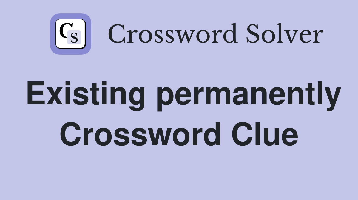 Existing permanently Crossword Clue