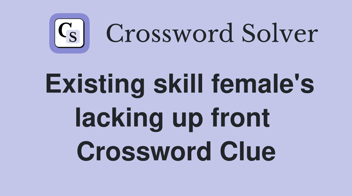 Existing skill female's lacking up front  Crossword Clue