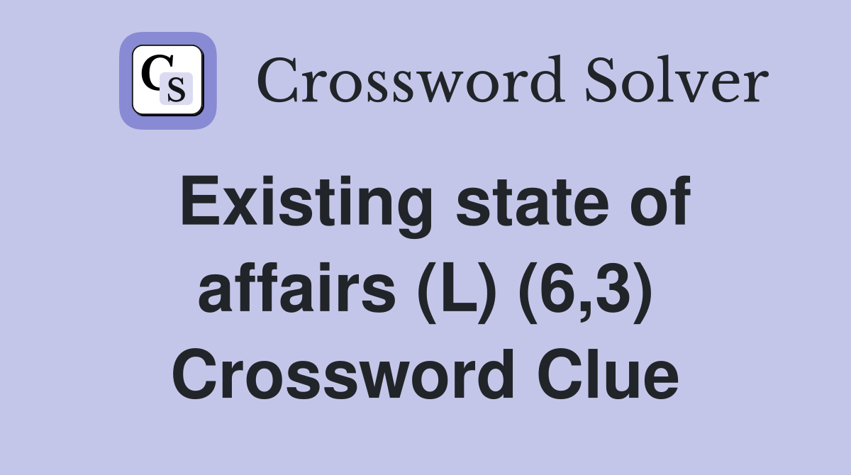 Existing state of affairs (L) (6,3) Crossword Clue