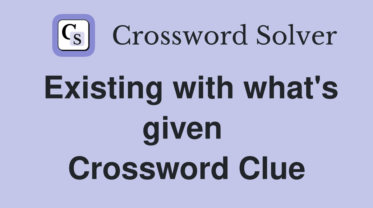 Existing with what's given  Crossword Clue