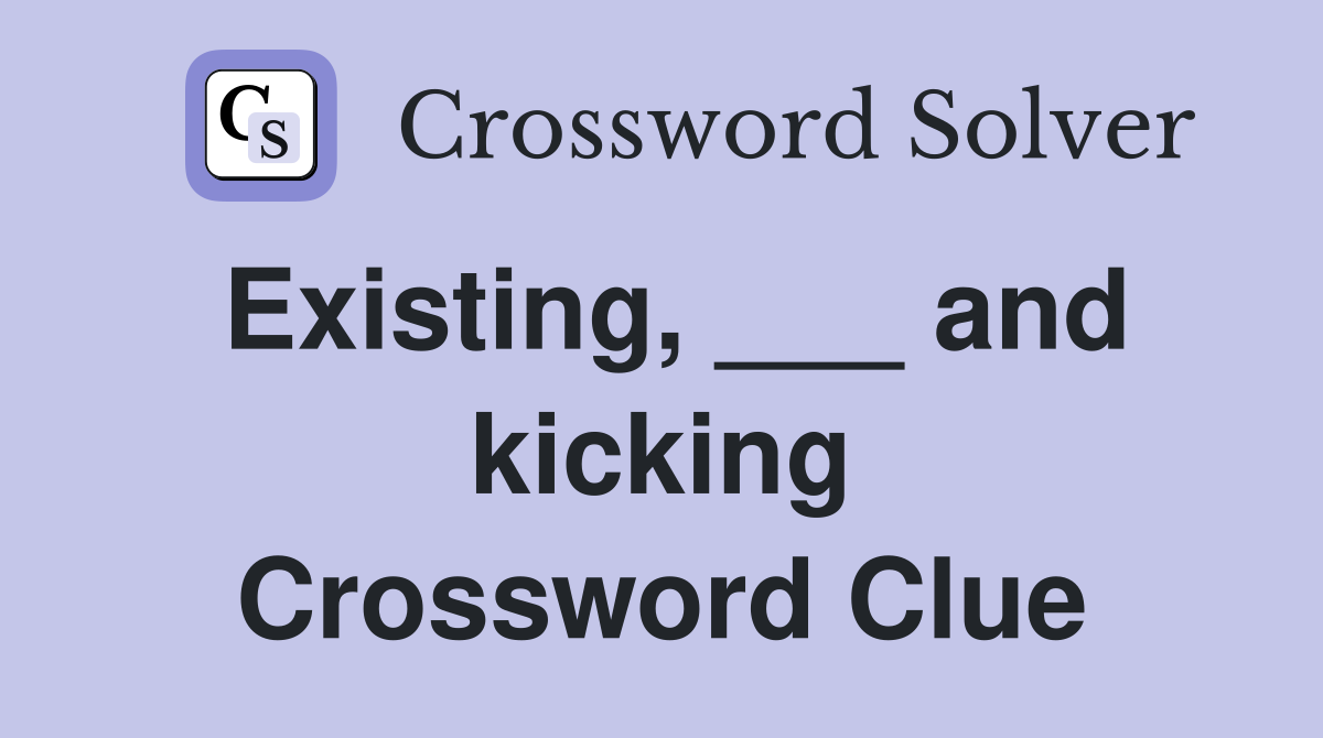 Existing, ___ and kicking Crossword Clue