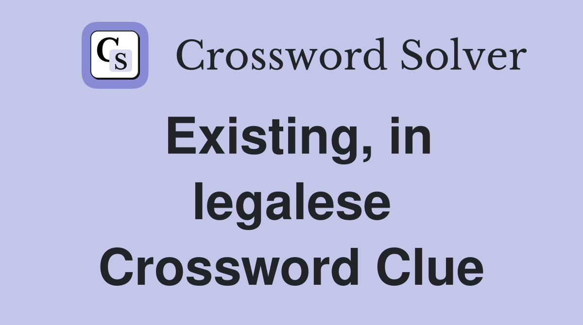 Existing, in legalese Crossword Clue