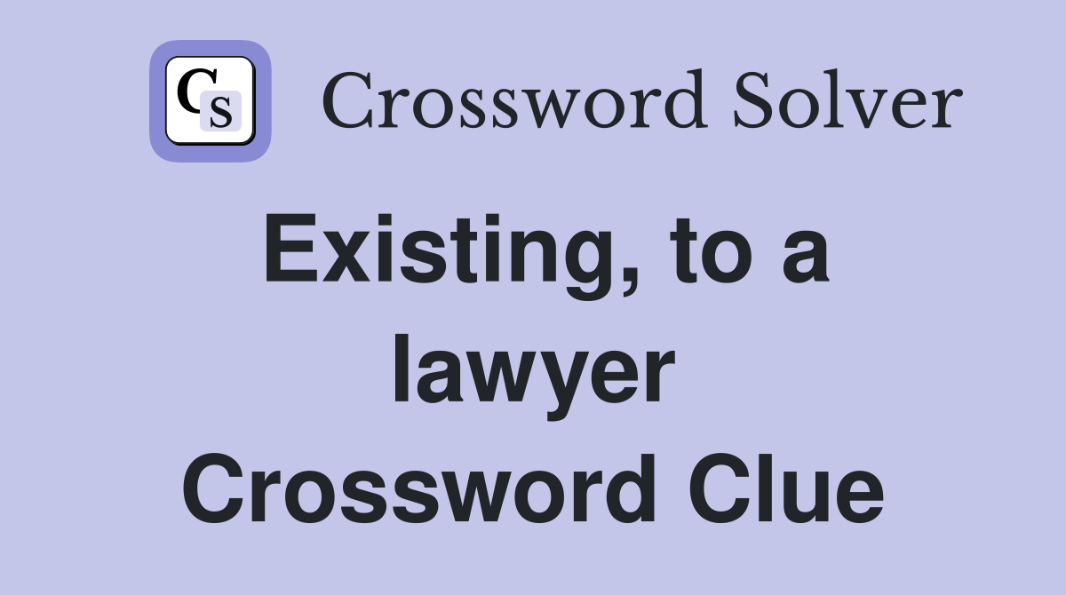 Existing, to a lawyer Crossword Clue