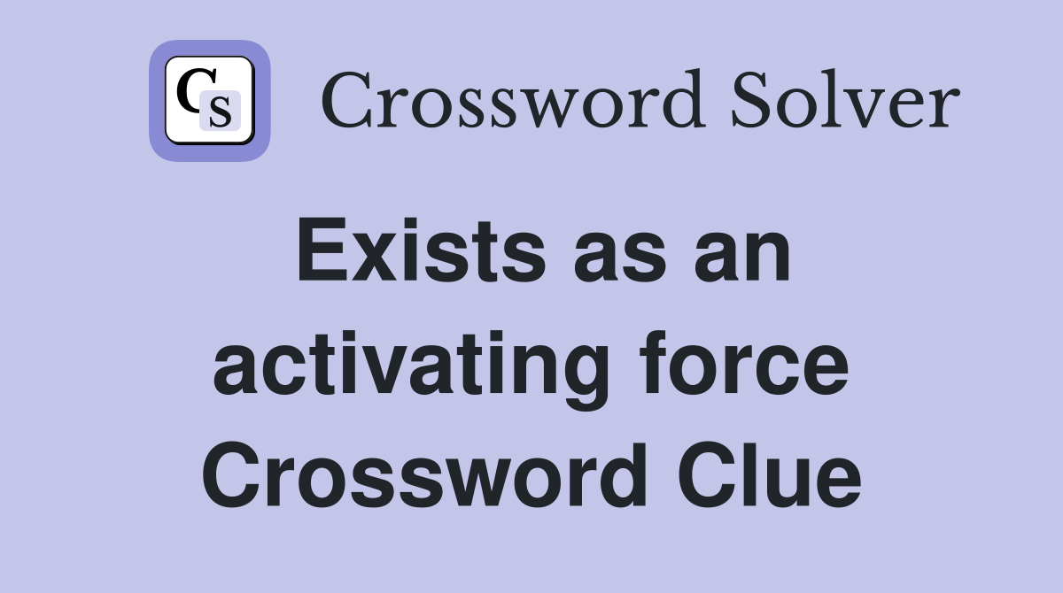 Exists as an activating force Crossword Clue