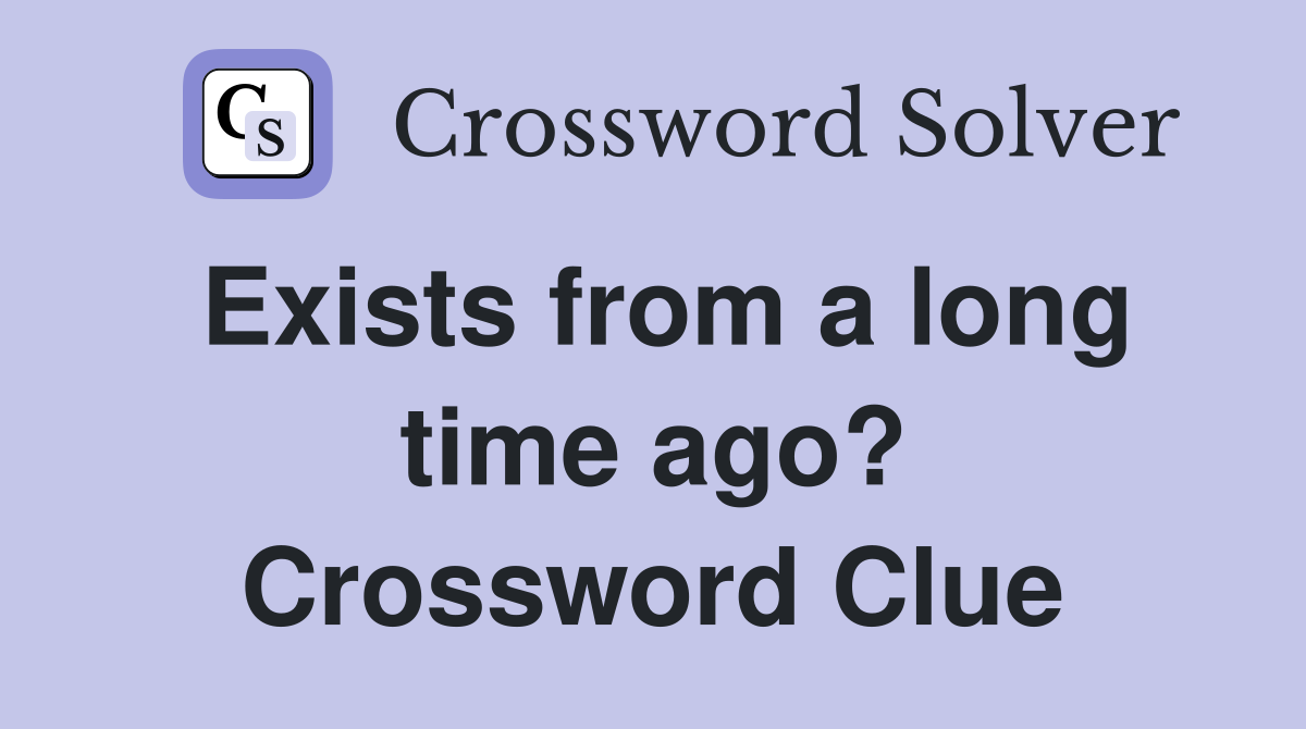 Exists from a long time ago? Crossword Clue