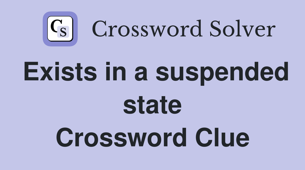 Exists in a suspended state Crossword Clue
