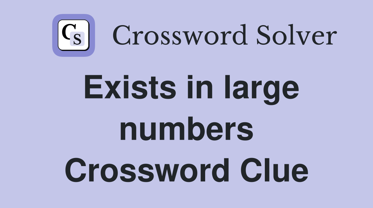 Exists in large numbers Crossword Clue