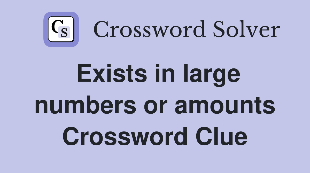 Exists in large numbers or amounts Crossword Clue