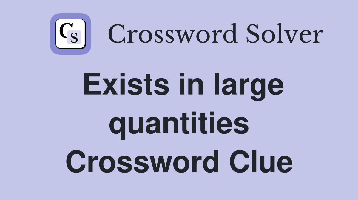 Exists in large quantities Crossword Clue