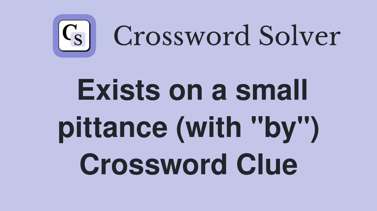 Exists on a small pittance (with "by") Crossword Clue