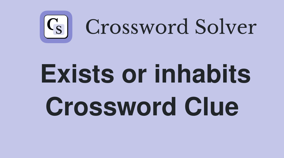 Exists or inhabits Crossword Clue