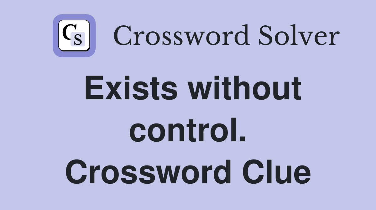 Exists without control. Crossword Clue