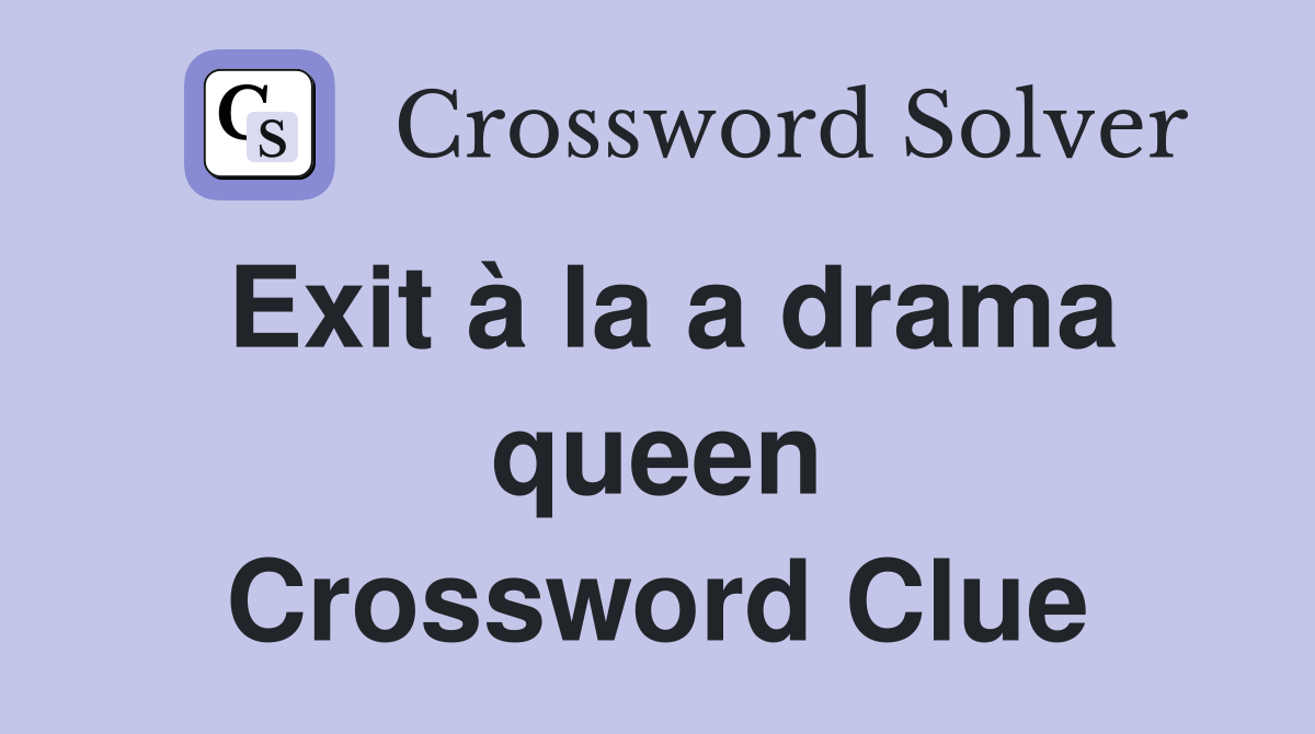 Exit à la a drama queen Crossword Clue