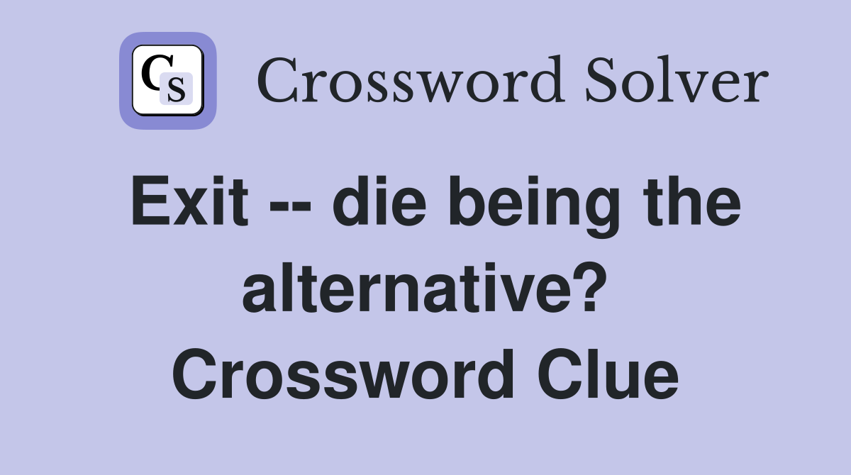Exit -- die being the alternative? Crossword Clue