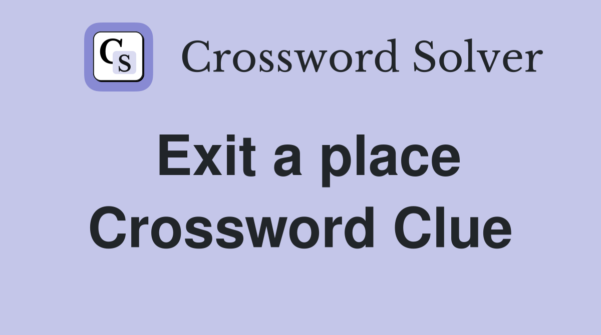 Exit a place Crossword Clue