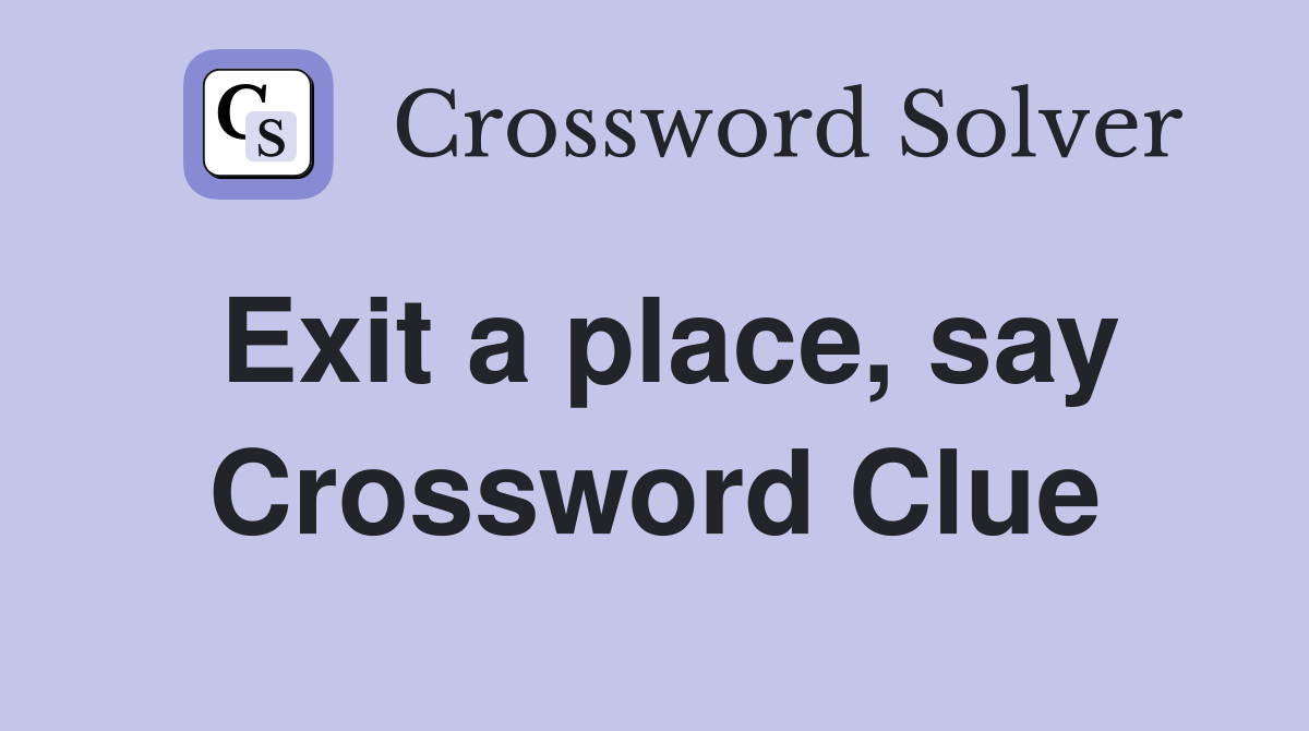 Exit a place, say Crossword Clue