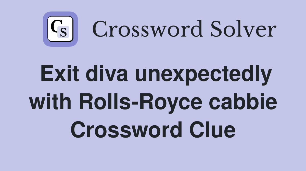 Exit diva unexpectedly with Rolls-Royce cabbie Crossword Clue