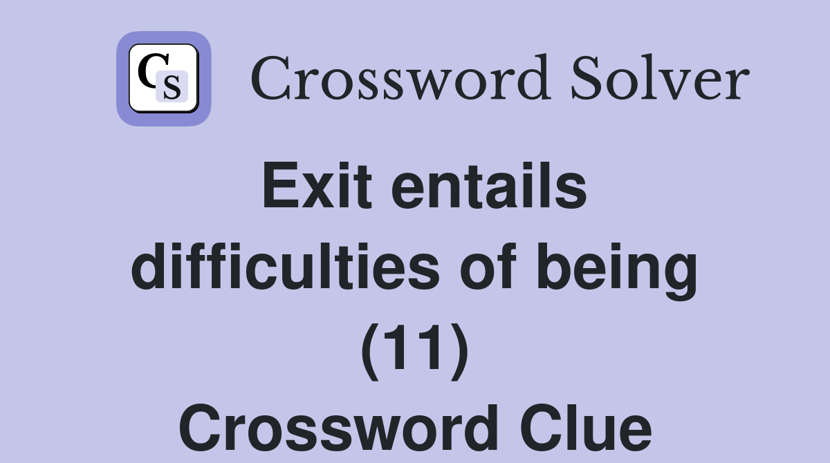 Exit entails difficulties of being (11) Crossword Clue