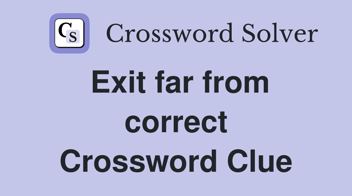 Exit far from correct Crossword Clue