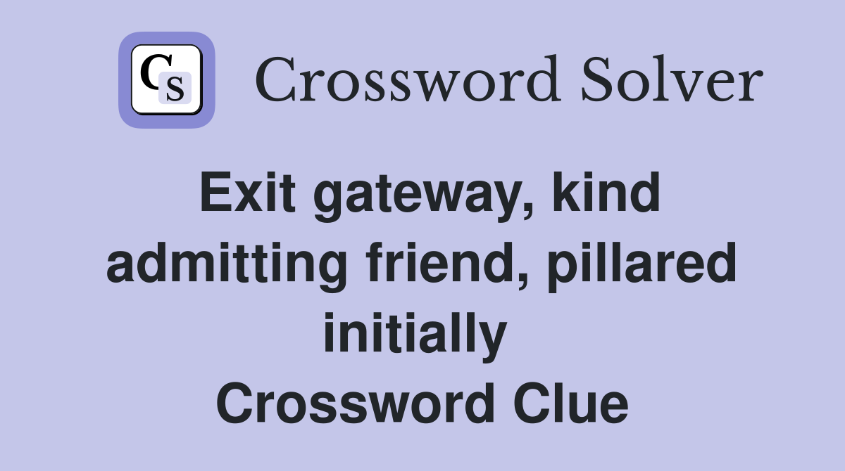 Exit gateway, kind admitting friend, pillared initially  Crossword Clue