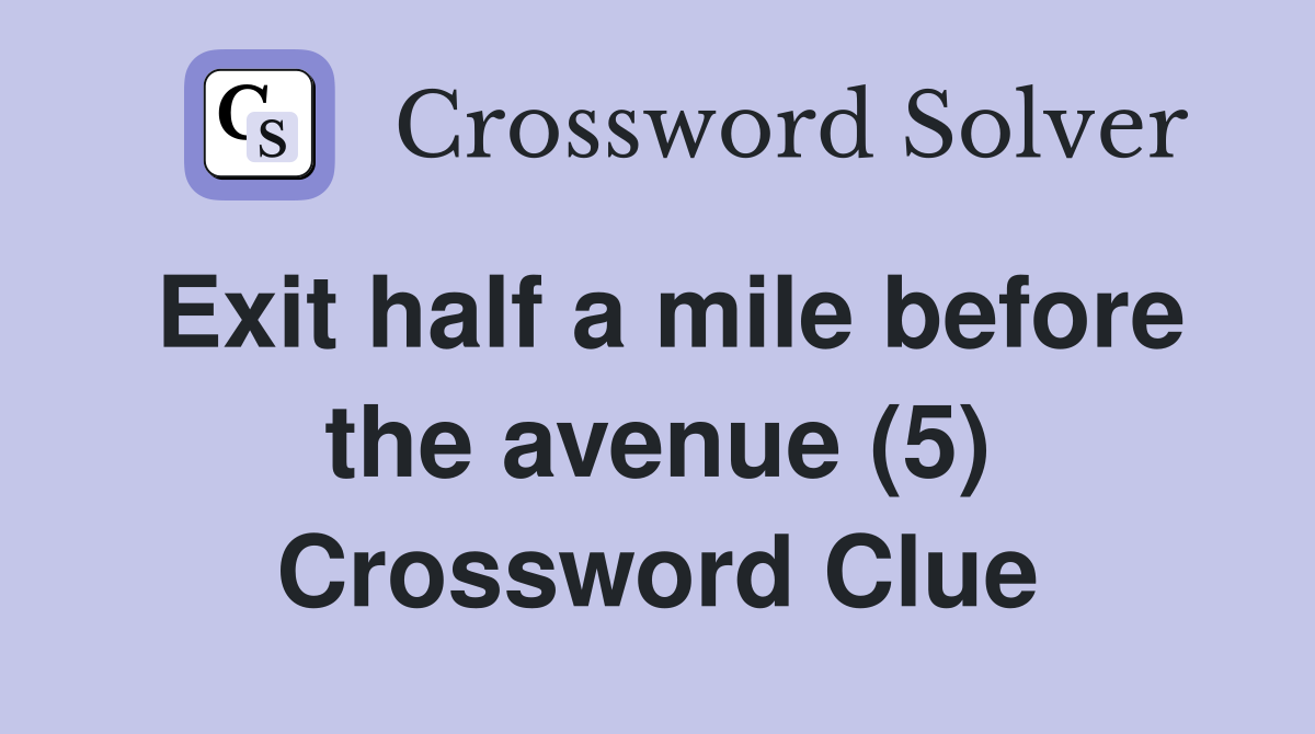 Exit half a mile before the avenue (5) Crossword Clue