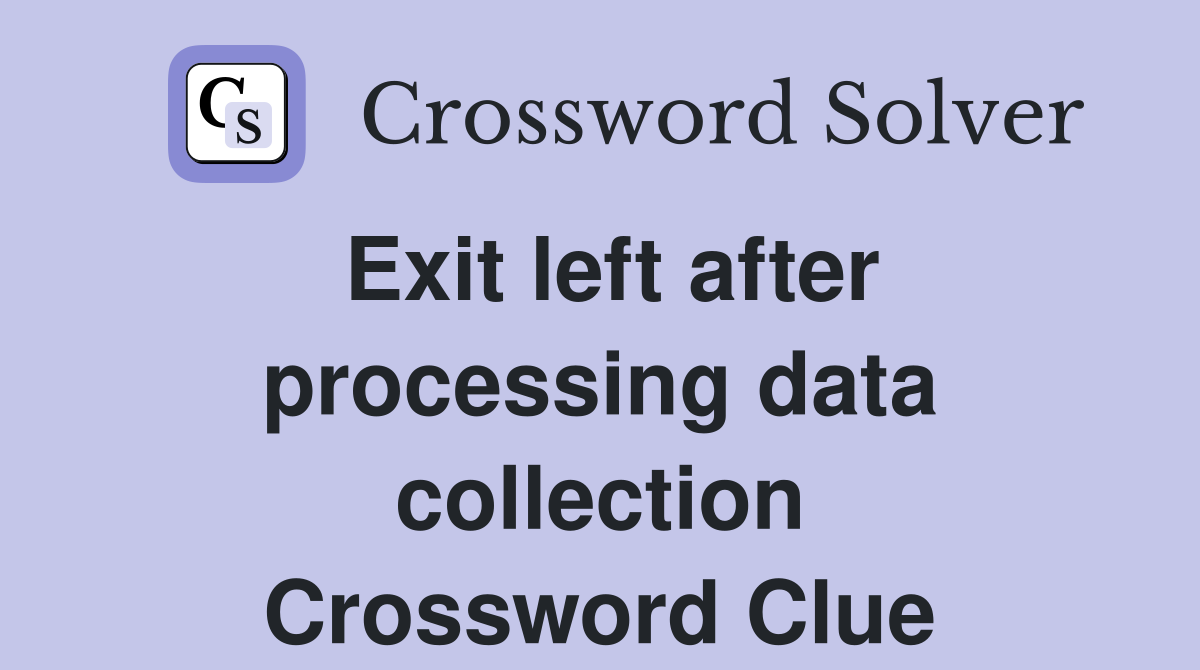 Exit left after processing data collection Crossword Clue