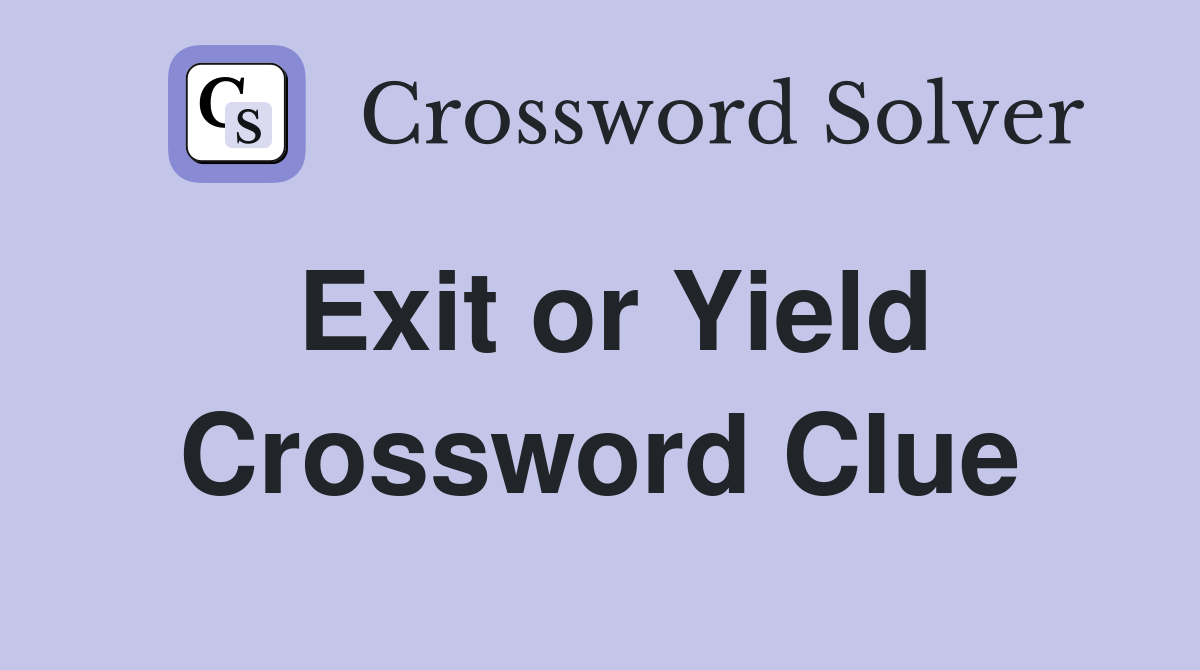 Exit or Yield Crossword Clue