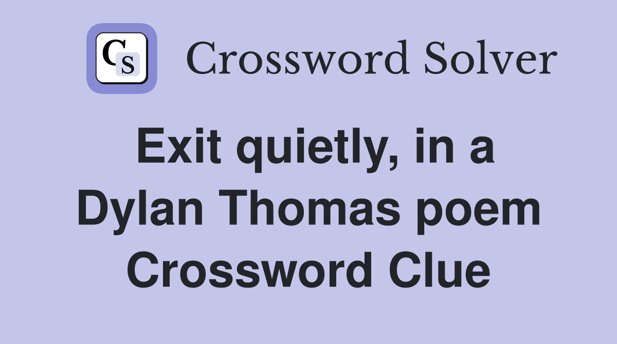 Exit quietly, in a Dylan Thomas poem Crossword Clue
