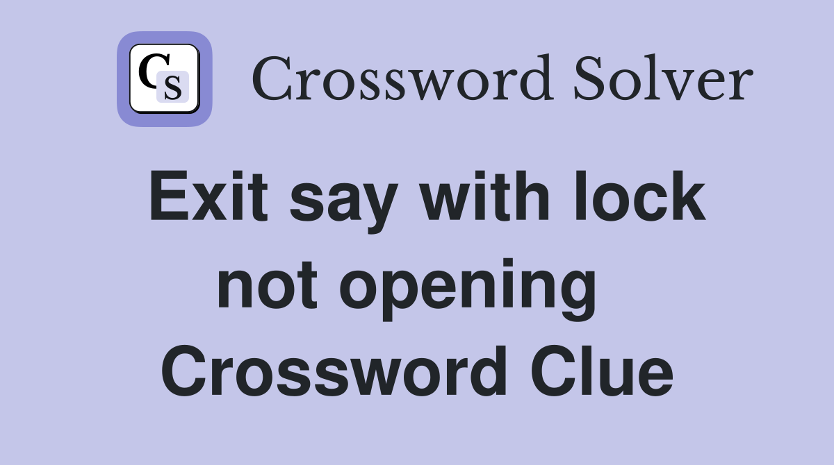 Exit say with lock not opening  Crossword Clue