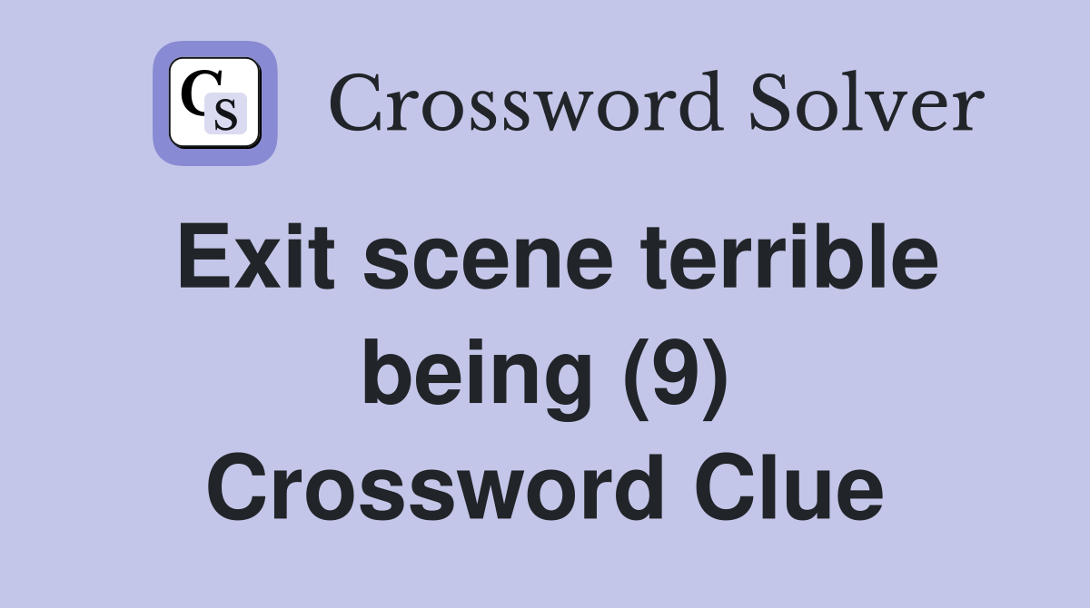 Exit scene terrible being (9) Crossword Clue