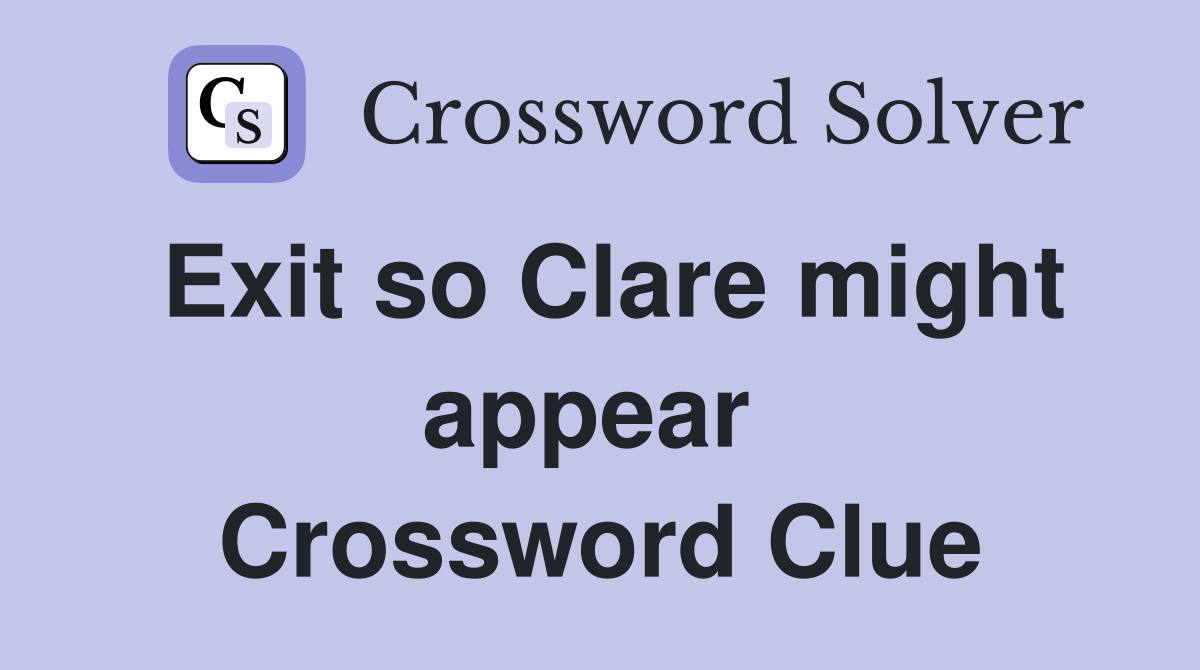 Exit so Clare might appear  Crossword Clue