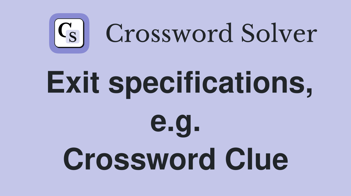 Exit specifications, e.g. Crossword Clue