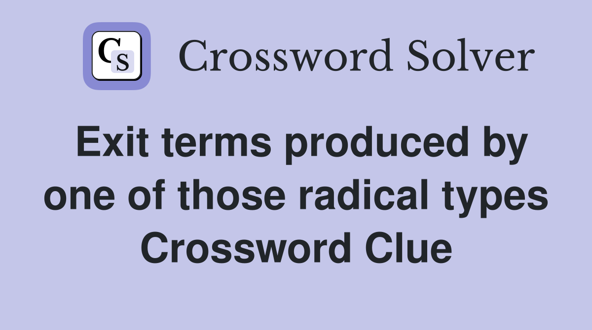 Exit terms produced by one of those radical types Crossword Clue