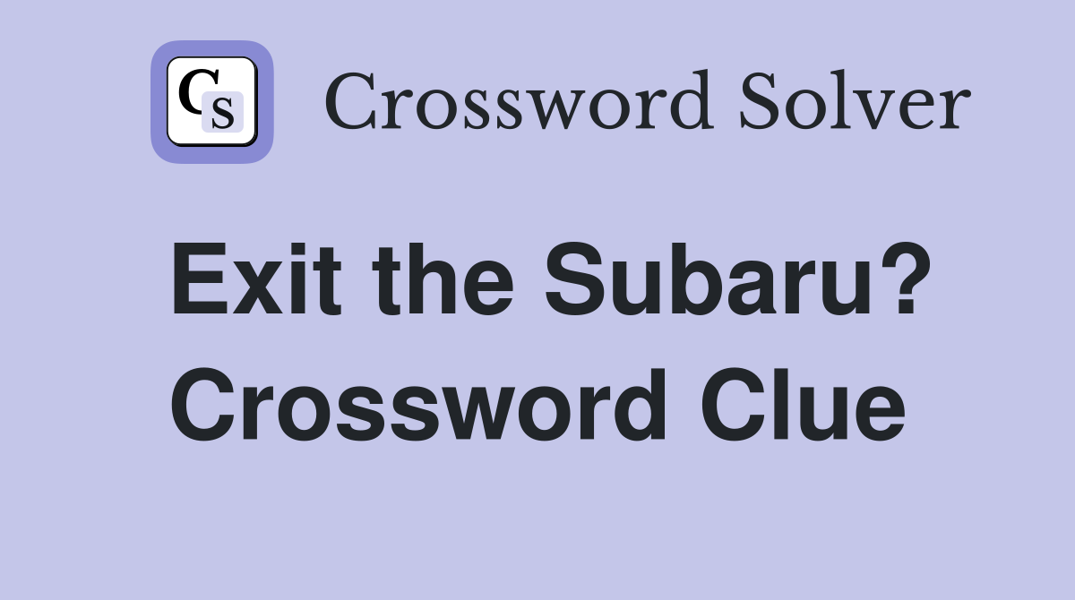 Exit the Subaru? Crossword Clue