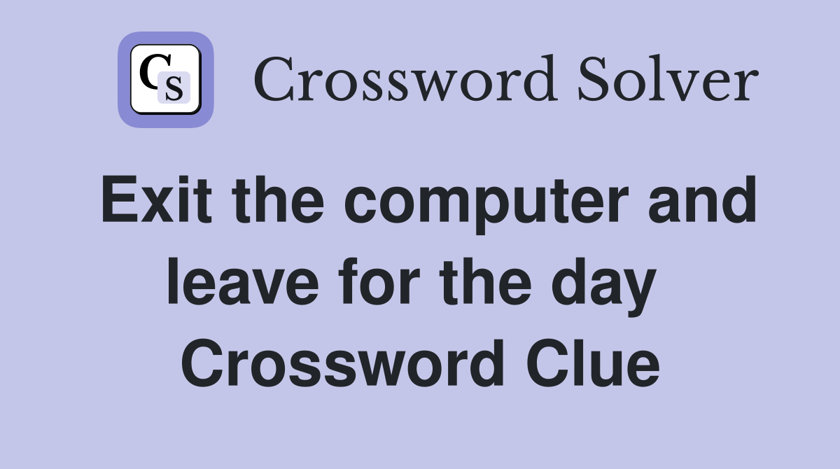 Exit the computer and leave for the day  Crossword Clue